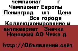 11.1) чемпионат : 1971 г - Чемпионат Европы - Ленинград (3 шт) › Цена ­ 249 - Все города Коллекционирование и антиквариат » Значки   . Ненецкий АО,Чижа д.